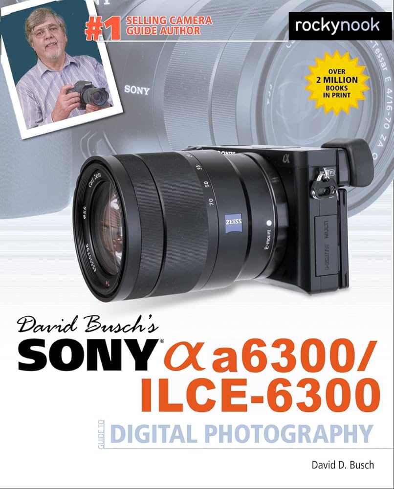 David Busch's Sony Alpha a6300/ILCE-6300 Guide to Digital