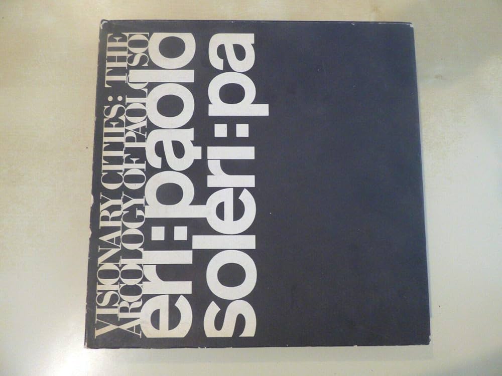 Visionary Cities : The Arcology of Paolo Soleri: Paolo Soleri