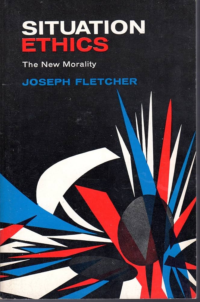 Situation Ethics: The New Morality: Fletcher, Joseph