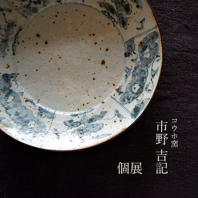 コウホ窯 市野吉記個展 | つくり手のそれから| にわのわ アート