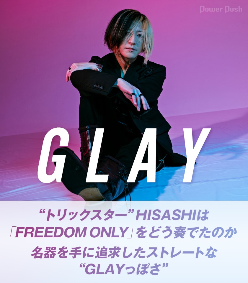 GLAY「FREEDOM ONLY」特集｜“トリックスター”HISASHIが名器を手に追求