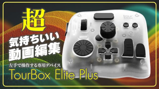 初心者も感動！動画編集が面倒になった人推奨 TourBox Elite Plusで