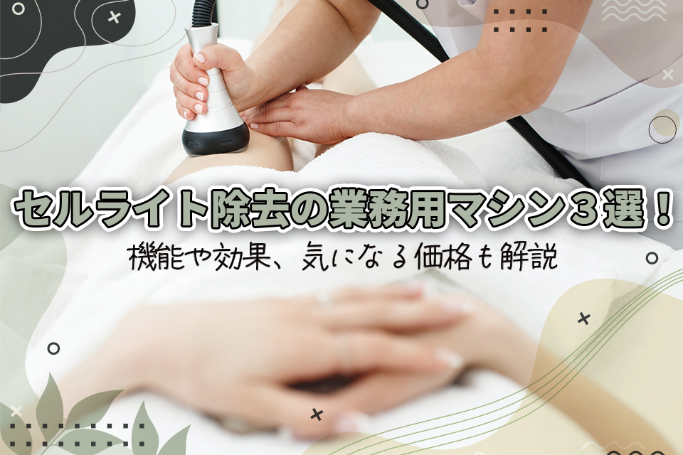 セルライト除去の業務用マシン3選！機能や効果、気になる価格も解説