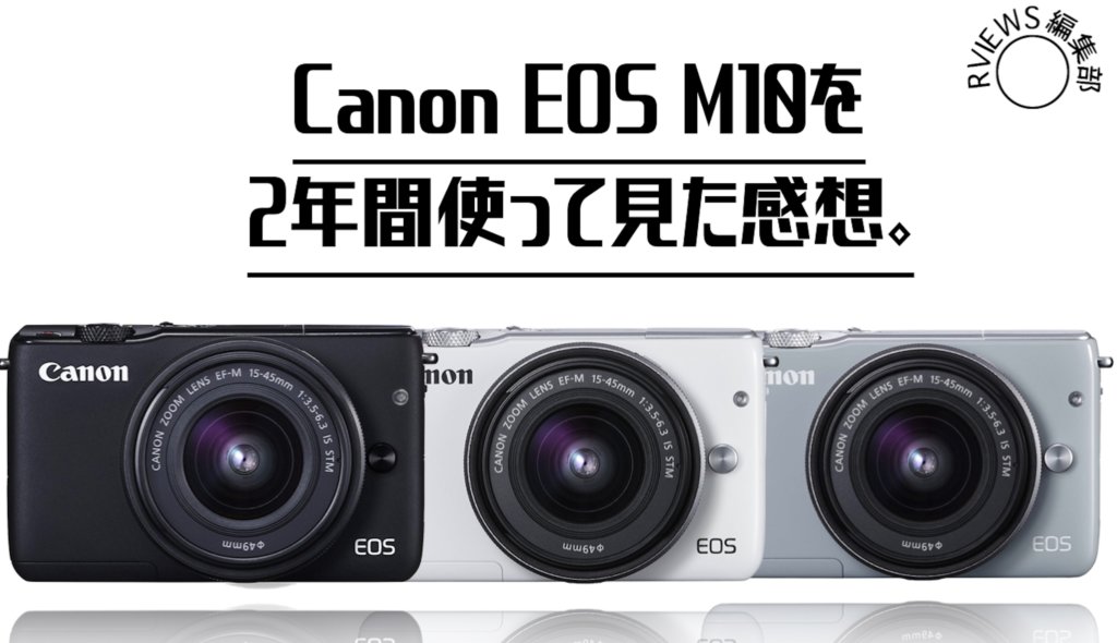 コスパが最強すぎる！！Canon EOS M10を2年間使ってみたのでレビュー