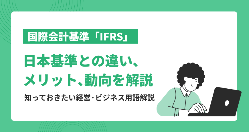 国際会計基準「IFRS」：日本基準との違い、メリット、動向を解説【知っ