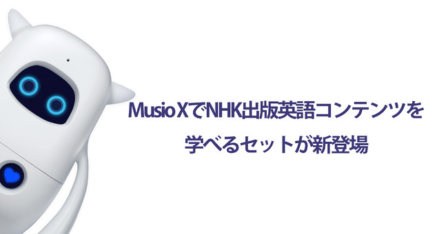 英語学習AIロボット「Musio X」（ミュージオエックス）でNHK出版英語
