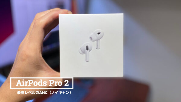 レビュー】AirPods Pro（第2世代）｜最強クラスのAppleのノイキャン