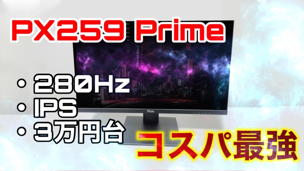 Pixio PX259 Prime レビュー】280Hzで3万円台、コスパNo.1の