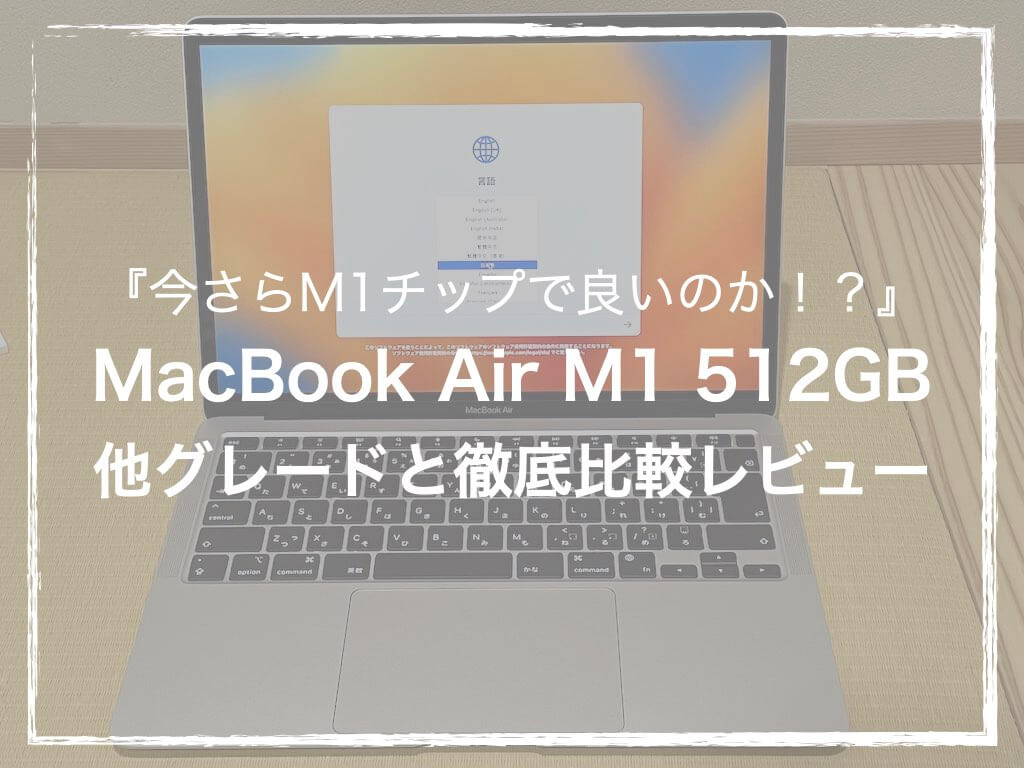 今さらM1チップで良いのか！？』MacBook Air M1 512GBと他グレードを