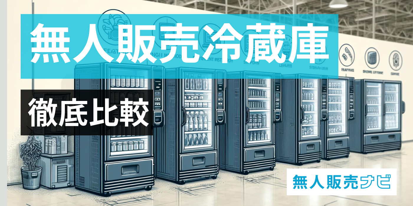 徹底比較】おすすめ無人販売冷蔵庫4選｜価格や導入事例、中古品が