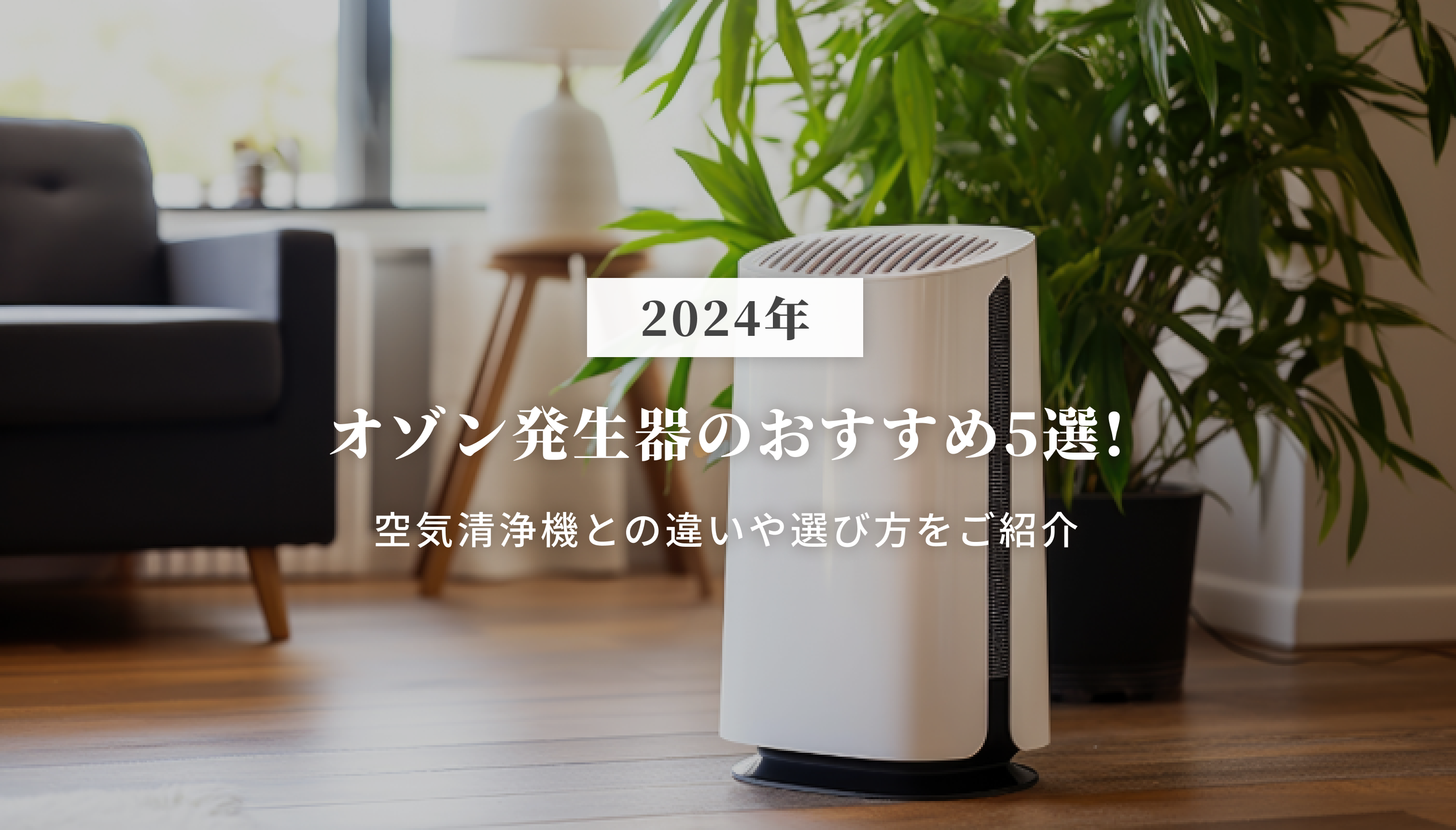 2024年】オゾン発生器のおすすめ5選！空気清浄機との違いや選び方をご